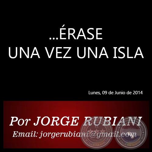 ...ÉRASE UNA VEZ UNA ISLA - Por JORGE RUBIANI - Lunes, 09 de Junio de 2014